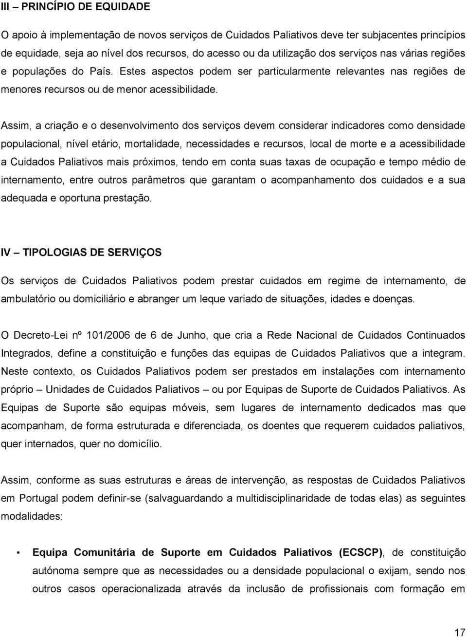 Assim, a criação e o desenvolvimento dos serviços devem considerar indicadores como densidade populacional, nível etário, mortalidade, necessidades e recursos, local de morte e a acessibilidade a