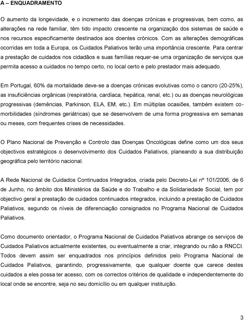 Para centrar a prestação de cuidados nos cidadãos e suas famílias requer-se uma organização de serviços que permita acesso a cuidados no tempo certo, no local certo e pelo prestador mais adequado.