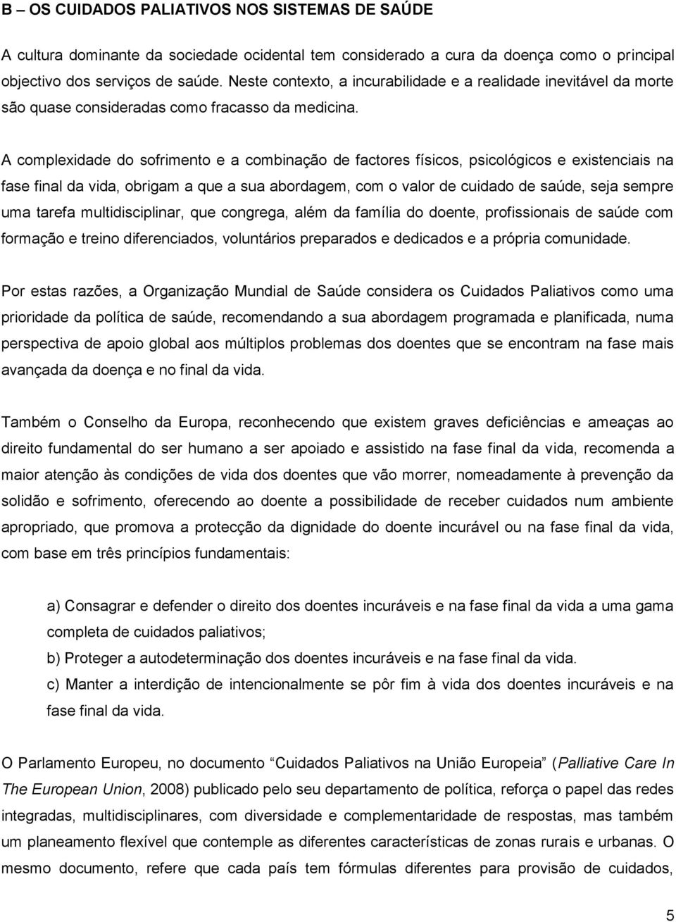 A complexidade do sofrimento e a combinação de factores físicos, psicológicos e existenciais na fase final da vida, obrigam a que a sua abordagem, com o valor de cuidado de saúde, seja sempre uma