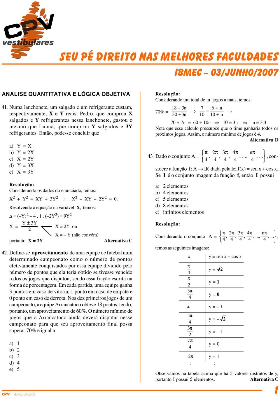 Então, pode-se concluir que a) Y = X b) Y = X c) X = Y d) Y = X e) X = Y Considerando os dados do enunciado, temos: X + Y = XY + Y X XY Y = 0. Resolvendo a equação na variável X, temos: = ( Y).