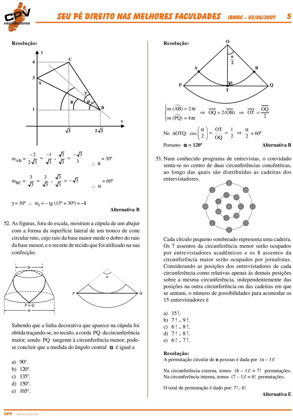 Num conhecido programa de entrevistas, o convidado senta-se no centro de duas circunferências concêntricas, ao longo das quais são distribuídas as cadeiras dos entrevistadores.