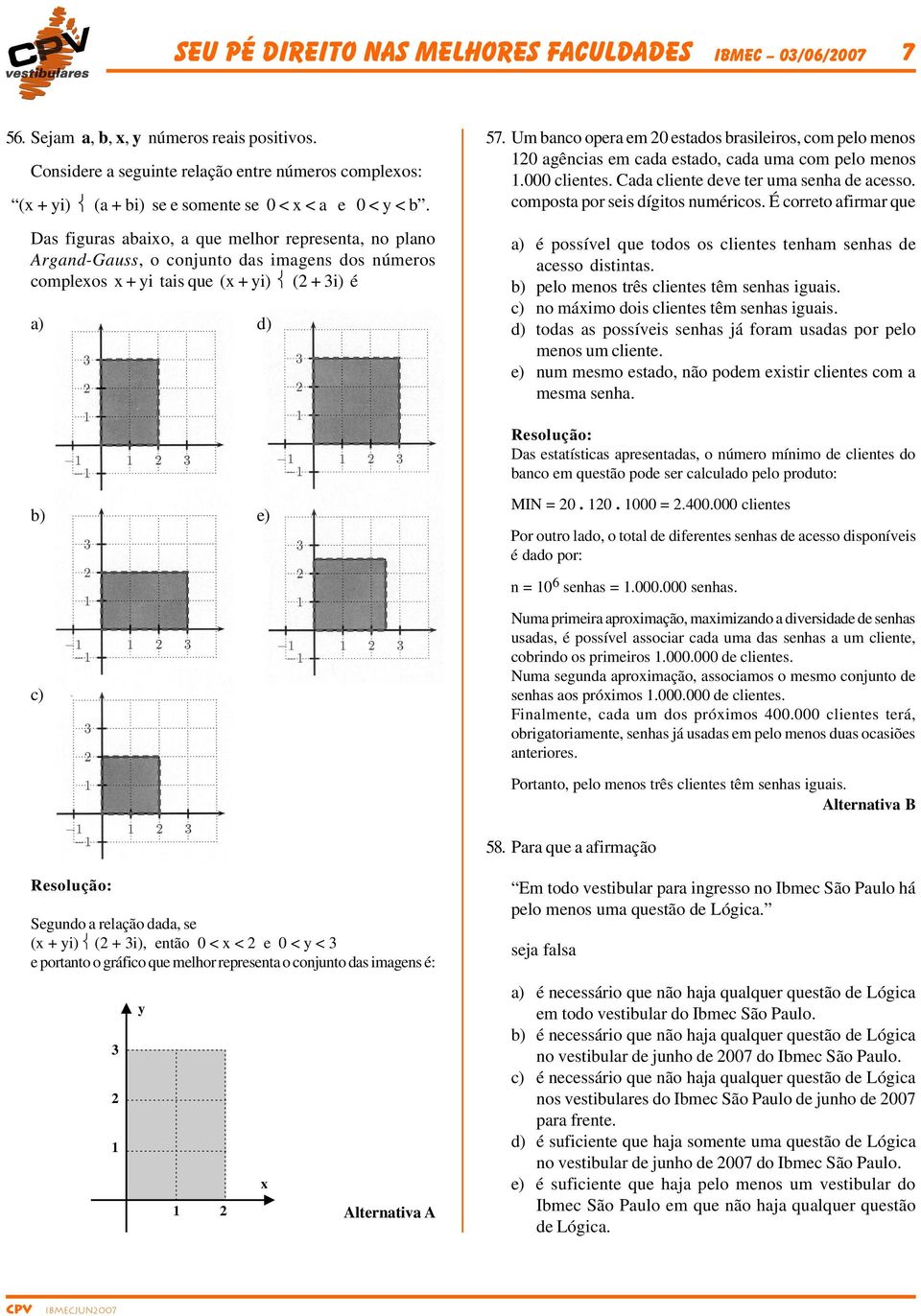 Das figuras abaixo, a que melhor representa, no plano rgand-gauss, o conjunto das imagens dos números complexos x + yi tais que (x + yi) ( + i) é a) d) 57.