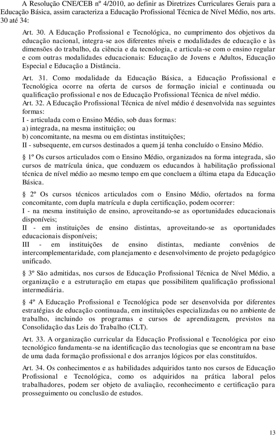 A Educação Profissional e Tecnológica, no cumprimento dos objetivos da educação nacional, integra-se aos diferentes níveis e modalidades de educação e às dimensões do trabalho, da ciência e da