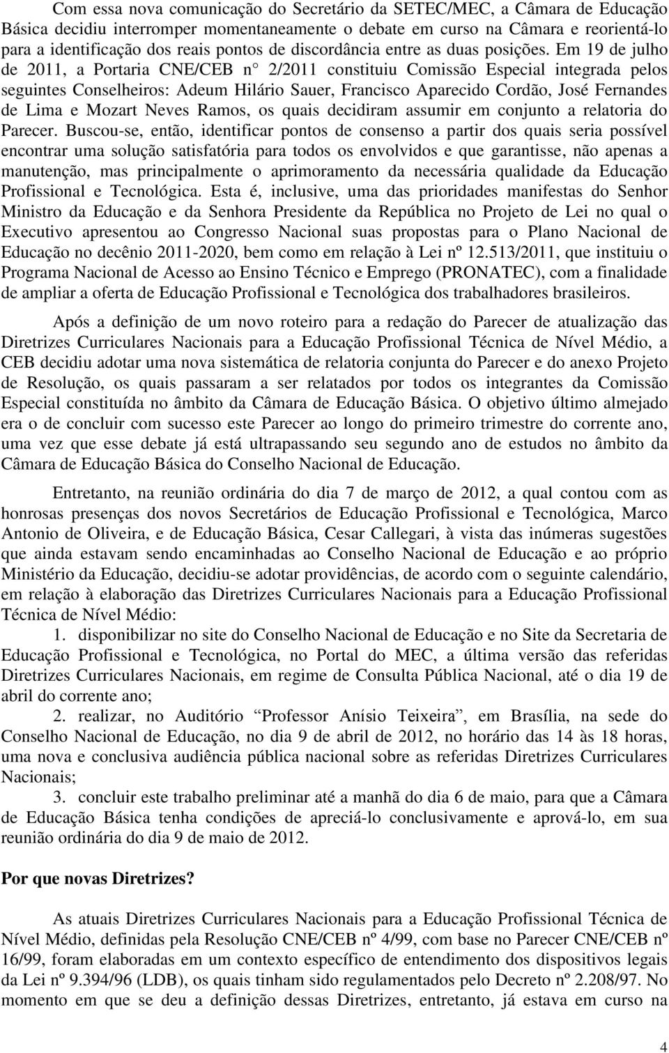 Em 19 de julho de 2011, a Portaria CNE/CEB n 2/2011 constituiu Comissão Especial integrada pelos seguintes Conselheiros: Adeum Hilário Sauer, Francisco Aparecido Cordão, José Fernandes de Lima e