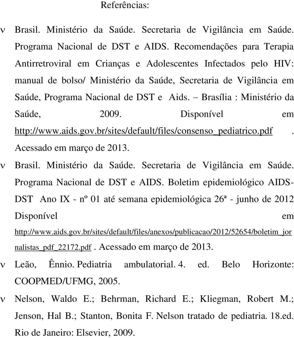 Brasília : Ministério da Saúde, 2009. Disponível em http://www.aids.gov.br/sites/default/files/consenso_pediatrico.pdf. Acessado em março de 2013. Brasil. Ministério da Saúde. Secretaria de Vigilância em Saúde.