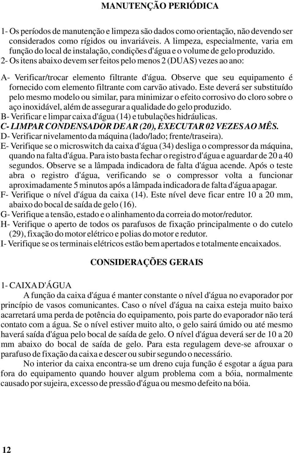 2- Os itens abaixo devem ser feitos pelo menos 2 (DUAS) vezes ao ano: A- Verificar/trocar elemento filtrante d'água. Observe que seu equipamento é fornecido com elemento filtrante com carvão ativado.