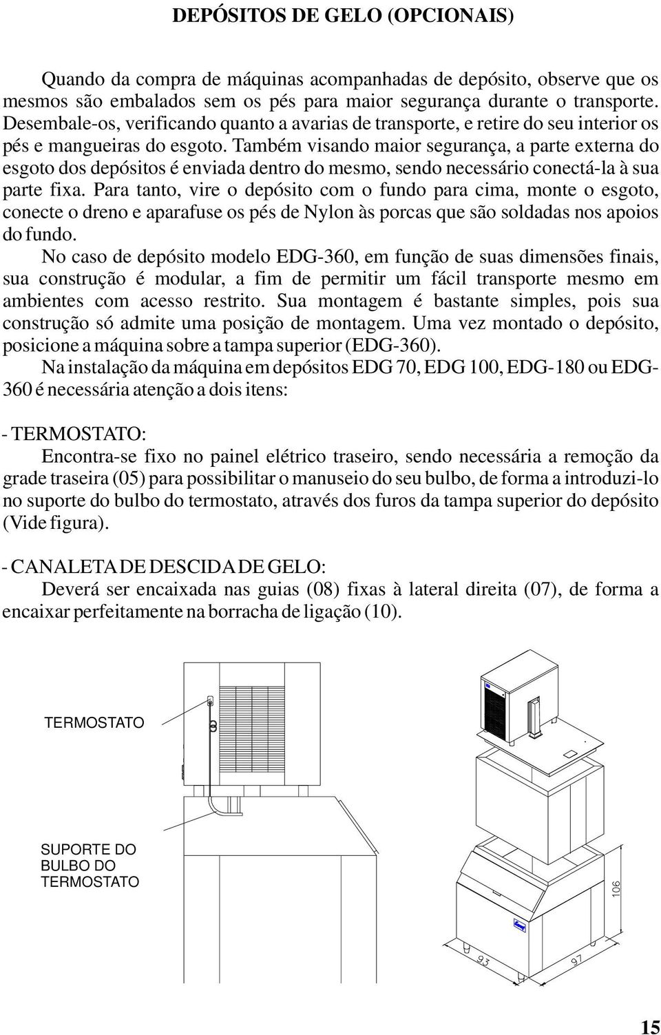 Também visando maior segurança, a parte externa do esgoto dos depósitos é enviada dentro do mesmo, sendo necessário conectá-la à sua parte fixa.