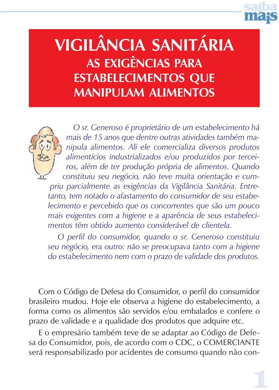 Ali ele comercializa diversos produtos alimentícios industrializados e/ou produzidos por terceiros, além de ter produção própria de alimentos.