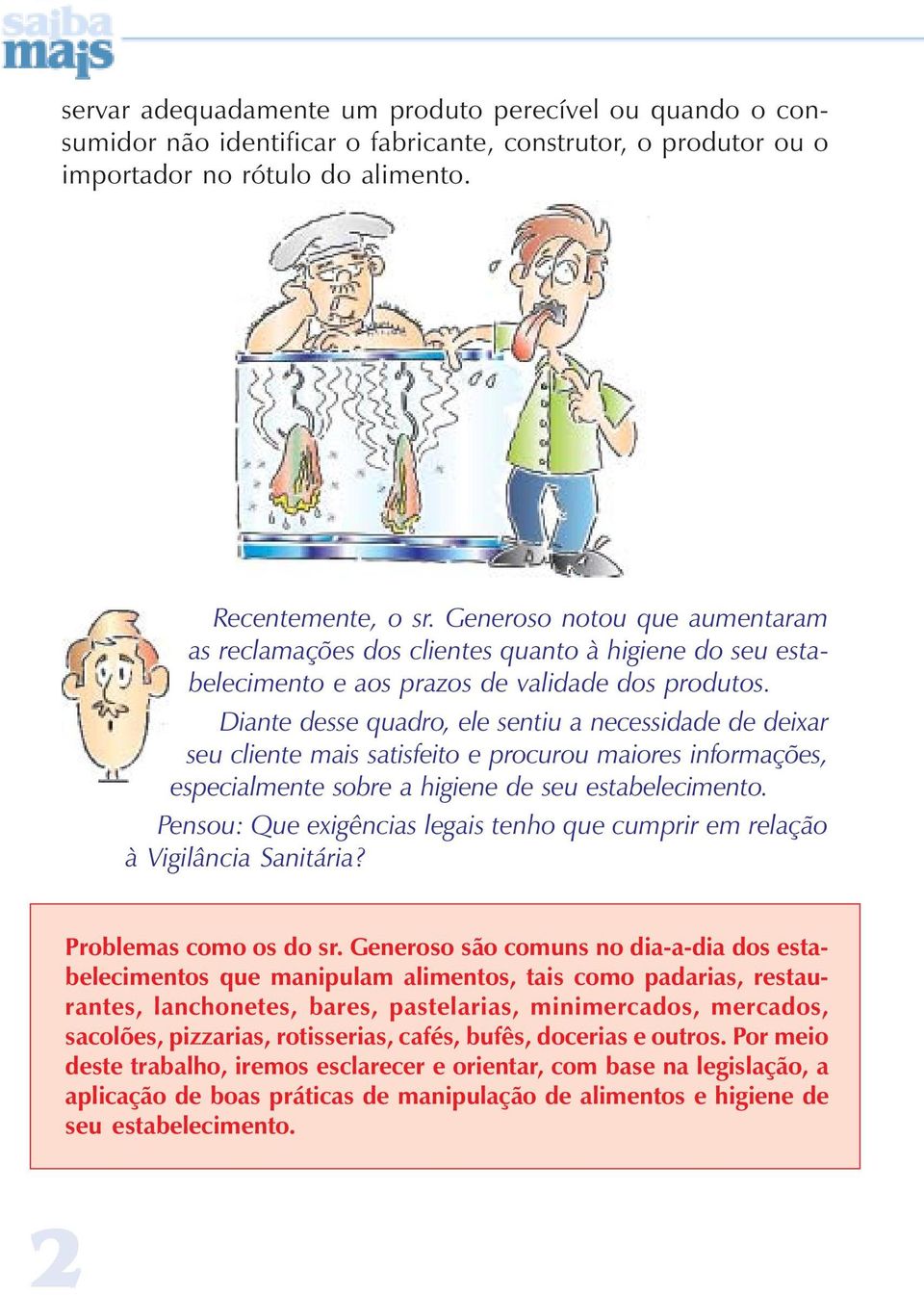 Diante desse quadro, ele sentiu a necessidade de deixar seu cliente mais satisfeito e procurou maiores informações, especialmente sobre a higiene de seu estabelecimento.