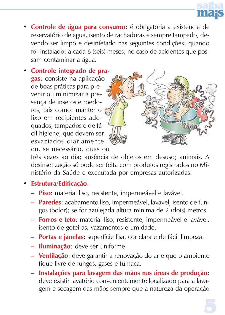 Controle integrado de pragas: consiste na aplicação de boas práticas para prevenir ou minimizar a presença de insetos e roedores, tais como: manter o lixo em recipientes adequados, tampados e de