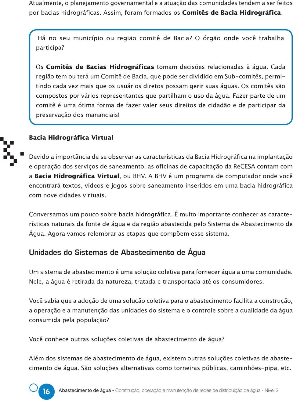 Cada região tem ou terá um Comitê de Bacia, que pode ser dividido em Sub-comitês, permitindo cada vez mais que os usuários diretos possam gerir suas águas.