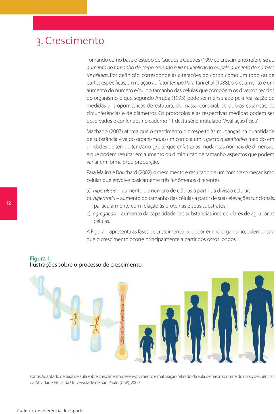 Para Tani et al (1988), o crescimento é um aumento do número e/ou do tamanho das células que compõem os diversos tecidos do organismo, o que, segundo Arruda (1993), pode ser mensurado pela realização