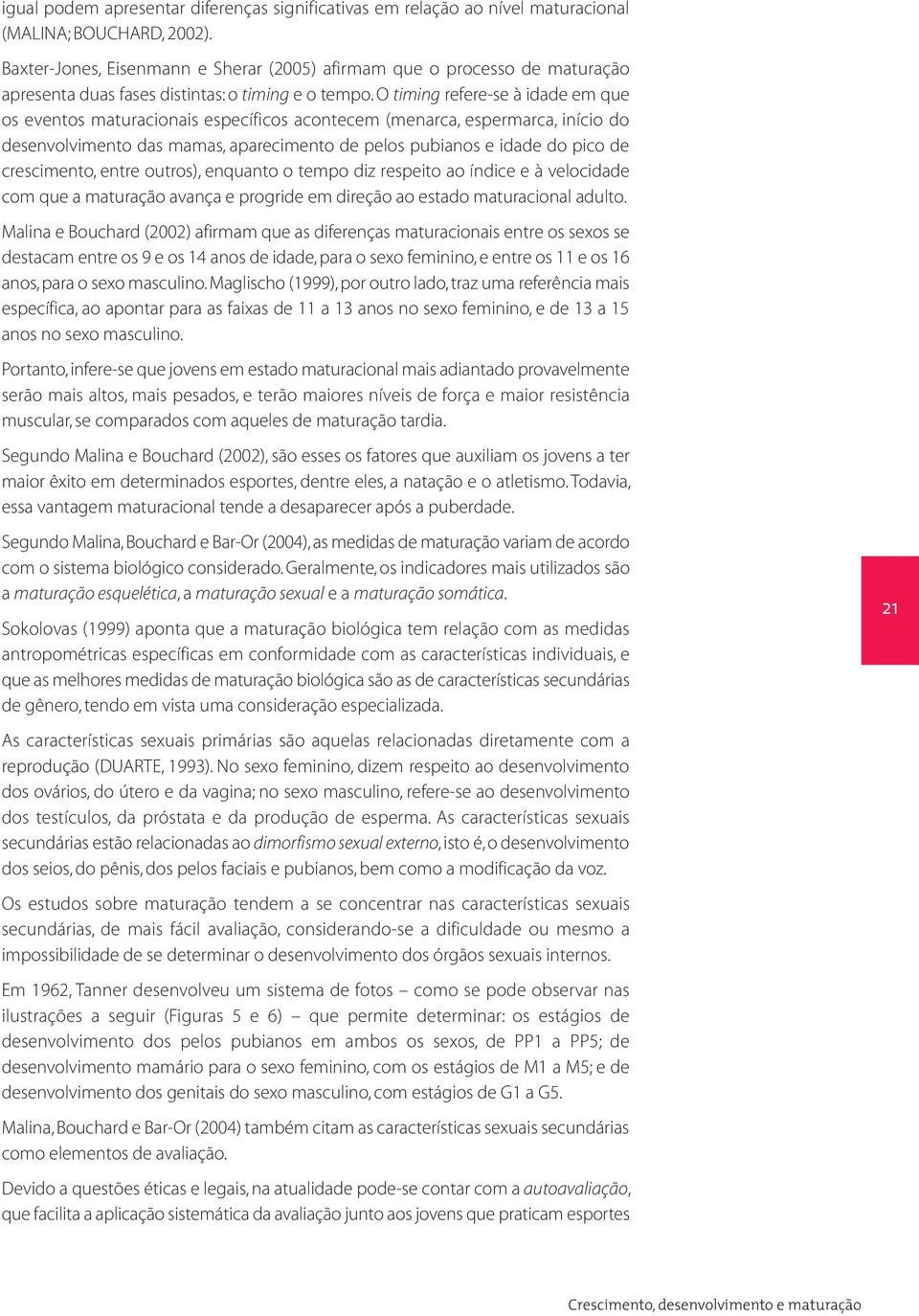 O timing refere-se à idade em que os eventos maturacionais específicos acontecem (menarca, espermarca, início do desenvolvimento das mamas, aparecimento de pelos pubianos e idade do pico de