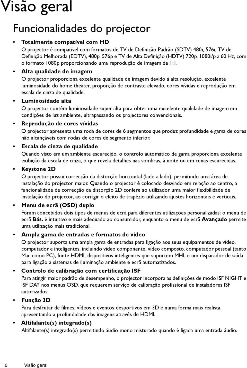 Alta qualidade de imagem O projector proporciona excelente qualidade de imagem devido à alta resolução, excelente luminosidade do home theater, proporção de contraste elevado, cores vívidas e