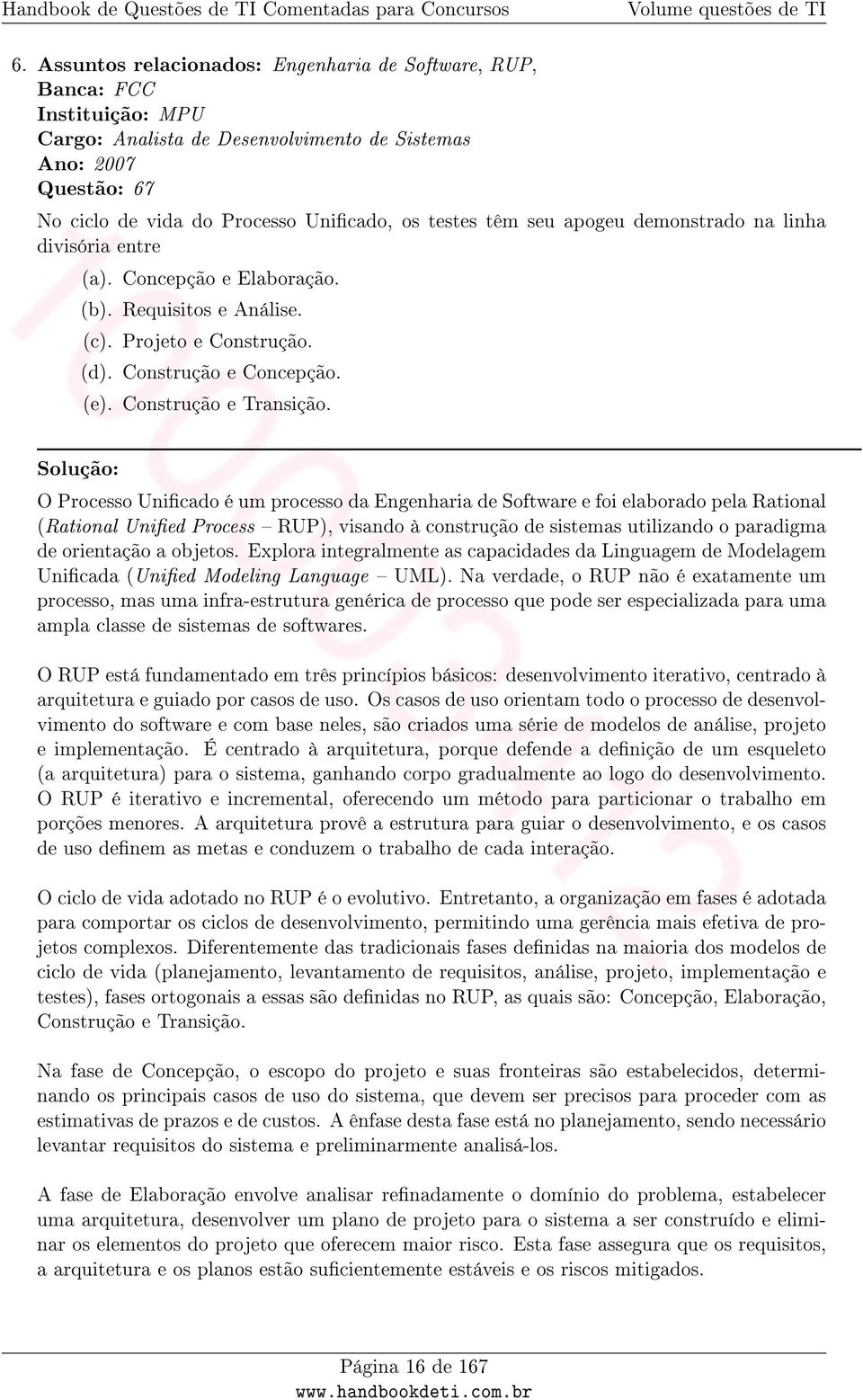 Solução: O Processo Unicado é um processo da Engenharia de Software e foi elaborado pela Rational (Rational Unied Process RUP), visando à construção de sistemas utilizando o paradigma de orientação a