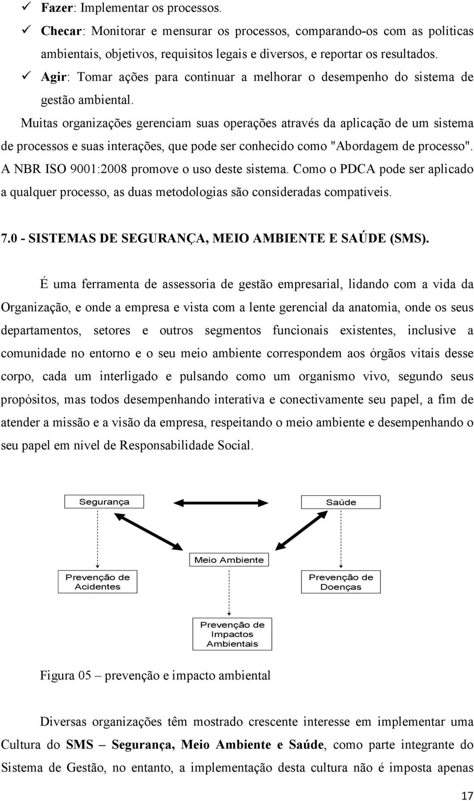 Muitas organizações gerenciam suas operações através da aplicação de um sistema de processos e suas interações, que pode ser conhecido como "Abordagem de processo".