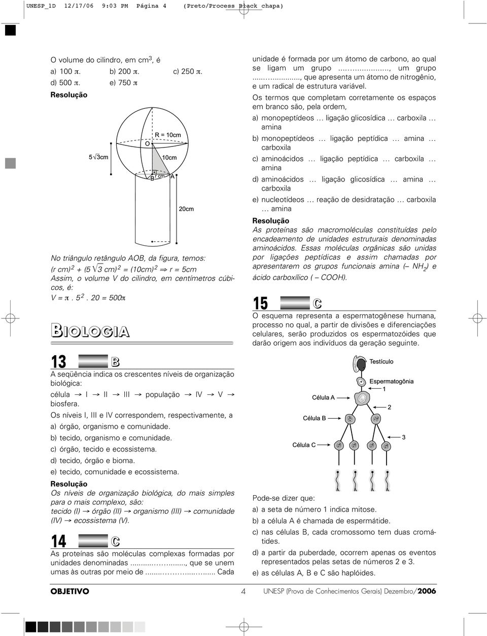 m Assim, o volume V do cilindro, em centímetros cúbicos, é: V = π. 5. 0 = 500π BIOLOGIA 13 B A seqüência indica os crescentes níveis de organização biológica: célula I II III população IV V biosfera.