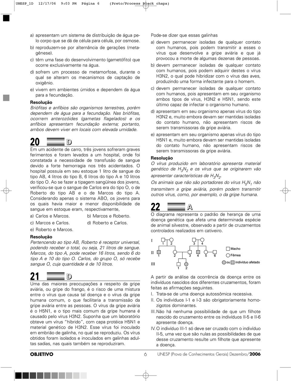 e) vivem em ambientes úmidos e dependem da água para a fecundação. Briófitas e anfíbios são organismos terrestres, porém dependem de água para a fecundação.