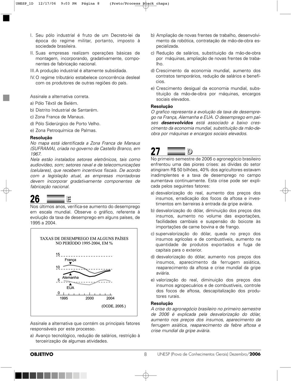 O regime tributário estabelece concorrência desleal com os produtores de outras regiões do país. Assinale a alternativa correta. a) Pólo Têxtil de Belém. b) Distrito Industrial de Santarém.