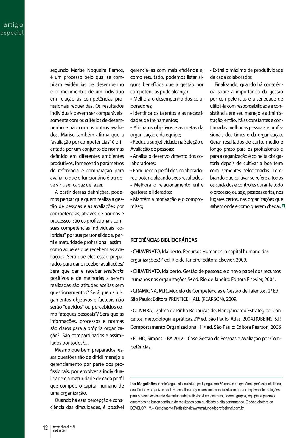 Marise também afirma que a avaliação por competências é orientada por um conjunto de normas definido em diferentes ambientes produtivos, fornecendo parâmetros de referência e comparação para avaliar