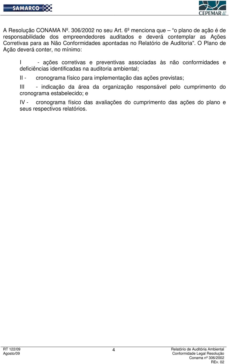 O Plano de Ação deverá conter, no mínimo: I - ações corretivas e preventivas associadas às não conformidades e deficiências identificadas na auditoria ambiental; II - cronograma físico