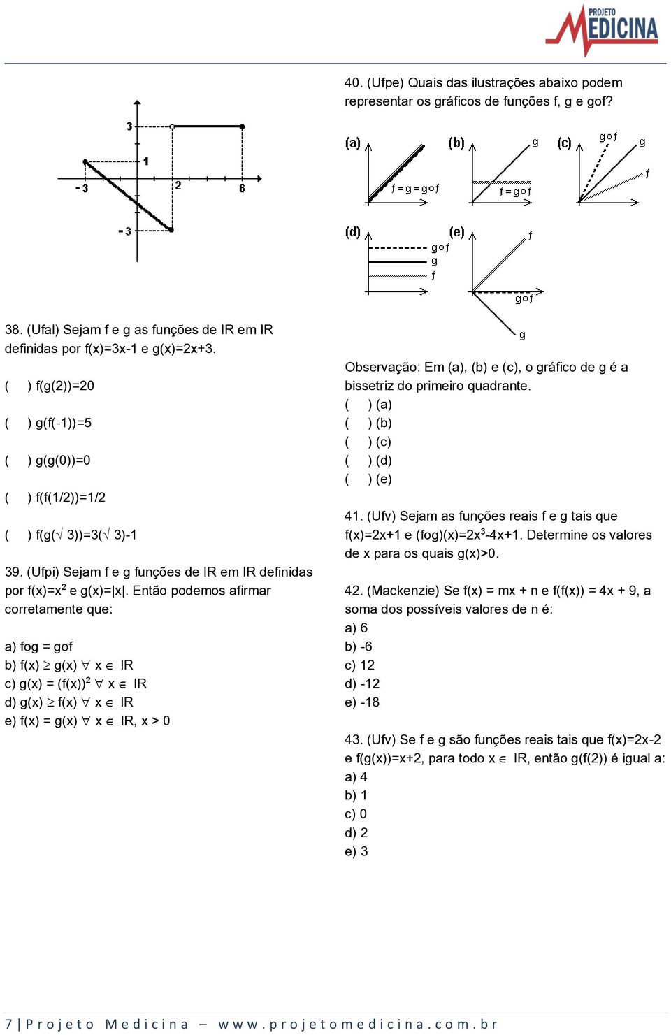 Então podemos afirmar corretamente que: a) fog = gof b) f(x) µ g(x) x Æ IR c) g(x) = (f(x)) x Æ IR d) g(x) µ f(x) x Æ IR e) f(x) = g(x) x Æ IR, x > 0 Observação: Em (a), (b) e (c), o gráfico de g é a