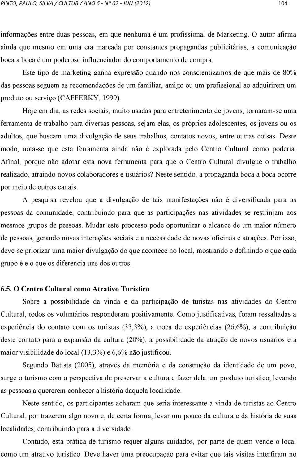 Este tipo de marketing ganha expressão quando nos conscientizamos de que mais de 80% das pessoas seguem as recomendações de um familiar, amigo ou um profissional ao adquirirem um produto ou serviço