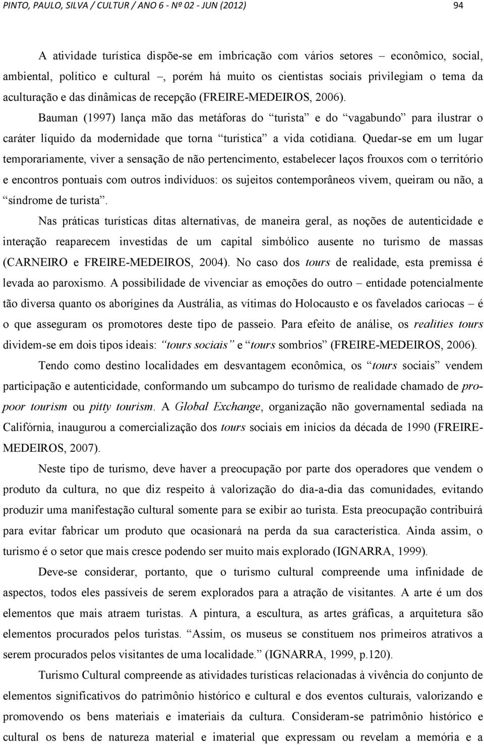 Bauman (1997) lança mão das metáforas do turista e do vagabundo para ilustrar o caráter líquido da modernidade que torna turística a vida cotidiana.