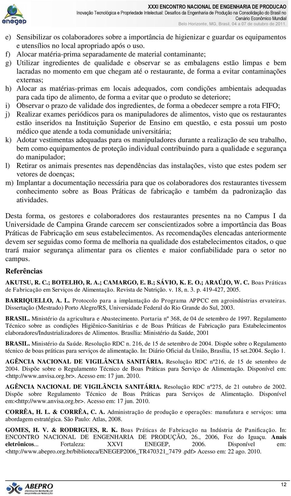 restaurante, de forma a evitar contaminações externas; h) Alocar as matérias-primas em locais adequados, com condições ambientais adequadas para cada tipo de alimento, de forma a evitar que o produto