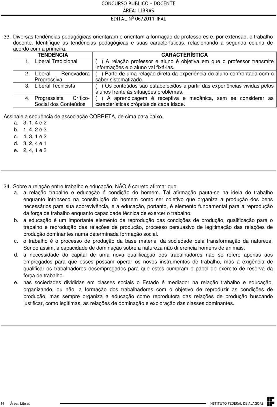 Liberal Renovadora () Parte de uma relação direta da experiência do aluno confrontada com o Progressiva saber sistematizado 3 Liberal Tecnicista () Os conteúdos são estabelecidos a partir das