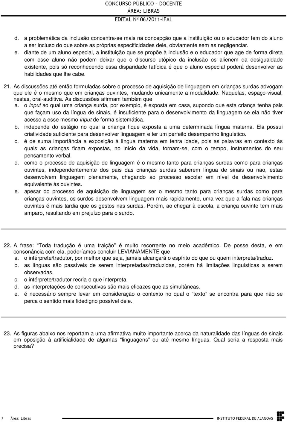 existente, pois só reconhecendo essa disparidade fatídica é que o aluno especial poderá desenvolver as habilidades que lhe cabe 21 As discussões até então formuladas sobre o processo de aquisição de