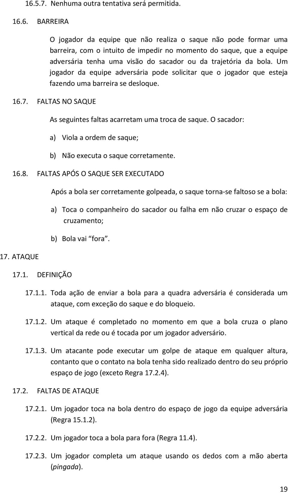 FALTAS NO SAQUE As seguintes faltas acarretam uma troca de saque. O sacador: a) Viola a ordem de saque; b) Não executa o saque corretamente. 16