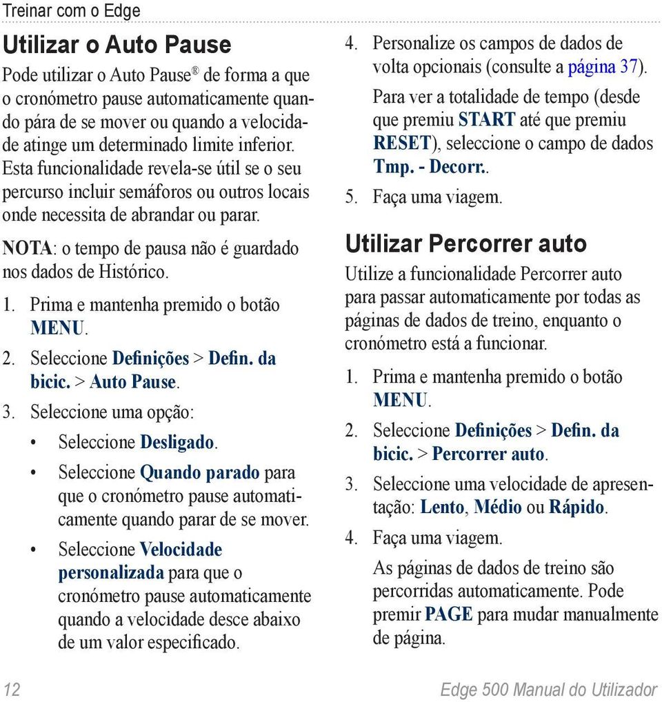 Seleccione Definições > Defin. da bicic. > Auto Pause. 3. Seleccione uma opção: Seleccione Desligado. Seleccione Quando parado para que o cronómetro pause automaticamente quando parar de se mover.