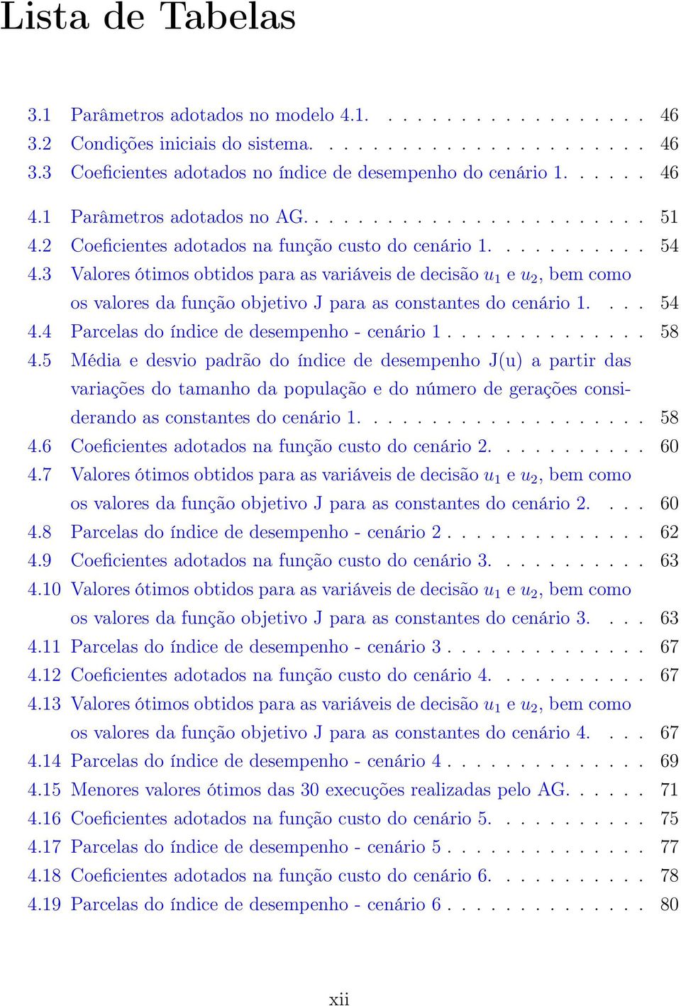 3 Valores ótimos obtidos para as variáveis de decisão u 1 e u 2, bem como os valores da função objetivo J para as constantes do cenário 1.... 54 4.4 Parcelas do índice de desempenho - cenário 1.............. 58 4.