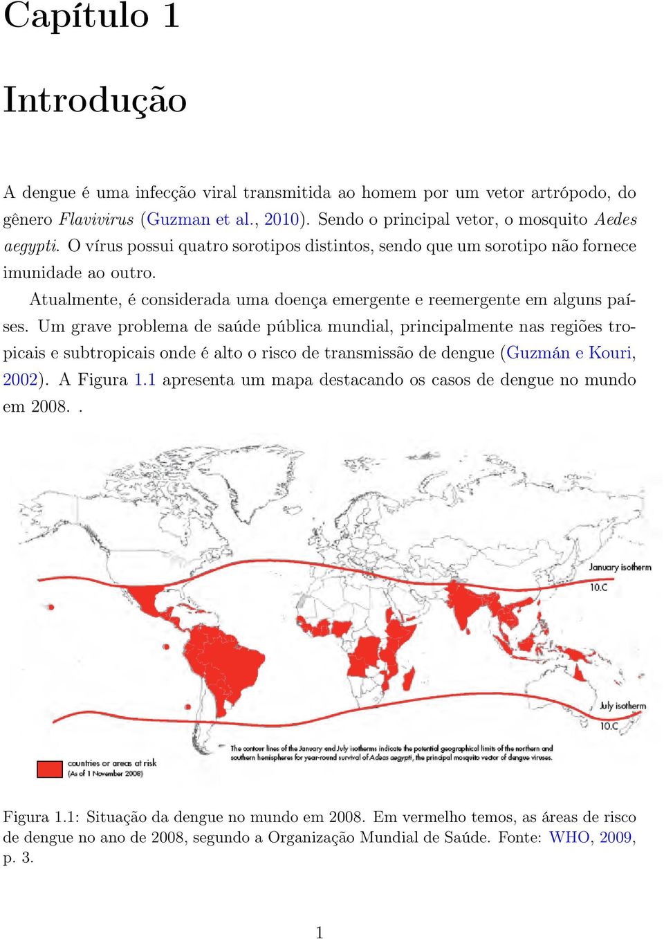 Um grave problema de saúde pública mundial, principalmente nas regiões tropicais e subtropicais onde é alto o risco de transmissão de dengue (Guzmán e Kouri, 22). A Figura 1.