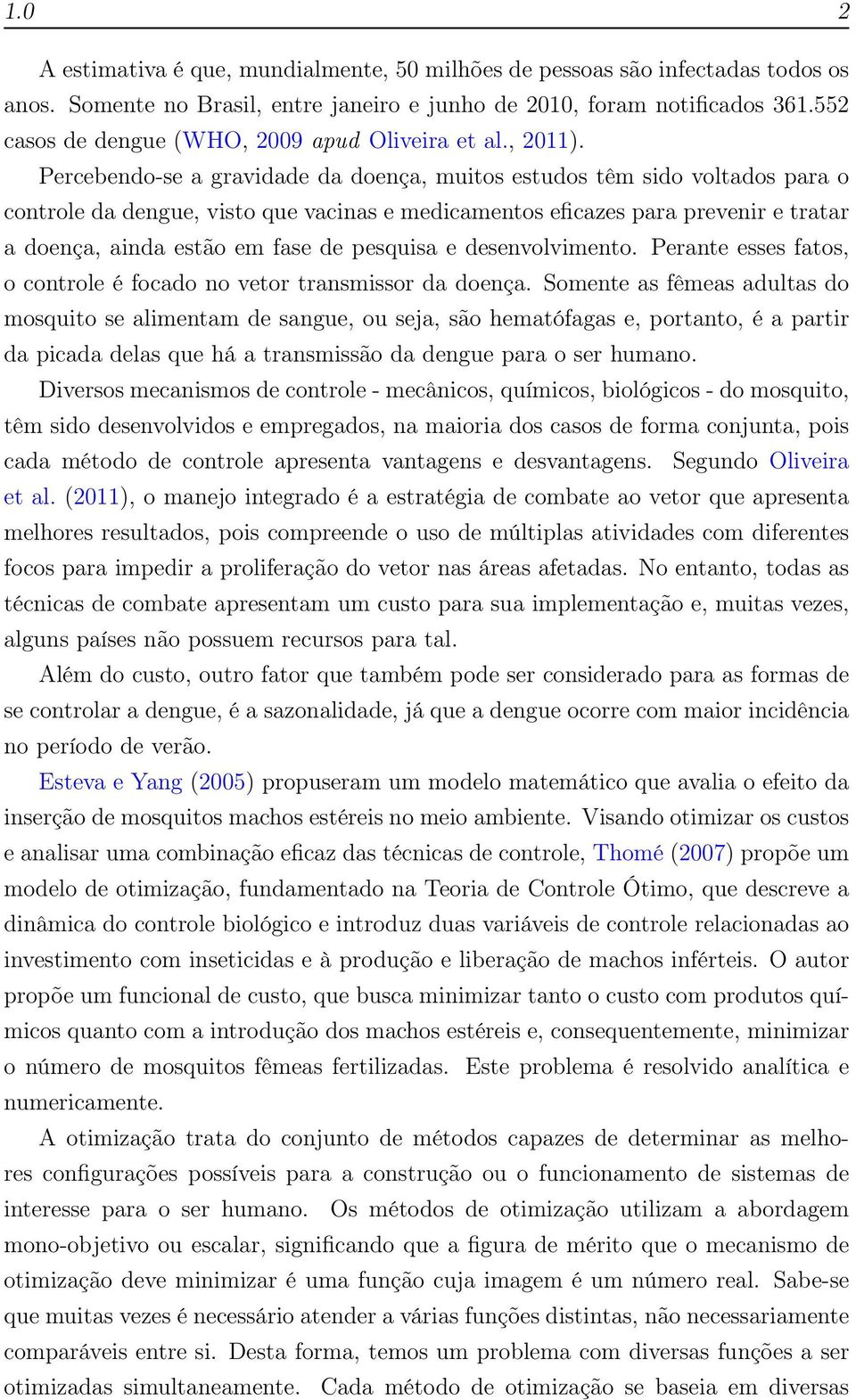 Percebendo-se a gravidade da doença, muitos estudos têm sido voltados para o controle da dengue, visto que vacinas e medicamentos eficazes para prevenir e tratar a doença, ainda estão em fase de