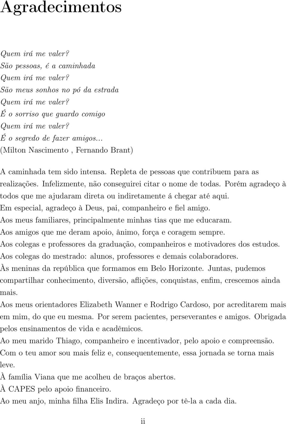 Infelizmente, não conseguirei citar o nome de todas. Porém agradeço à todos que me ajudaram direta ou indiretamente á chegar até aqui. Em especial, agradeço à Deus, pai, companheiro e fiel amigo.