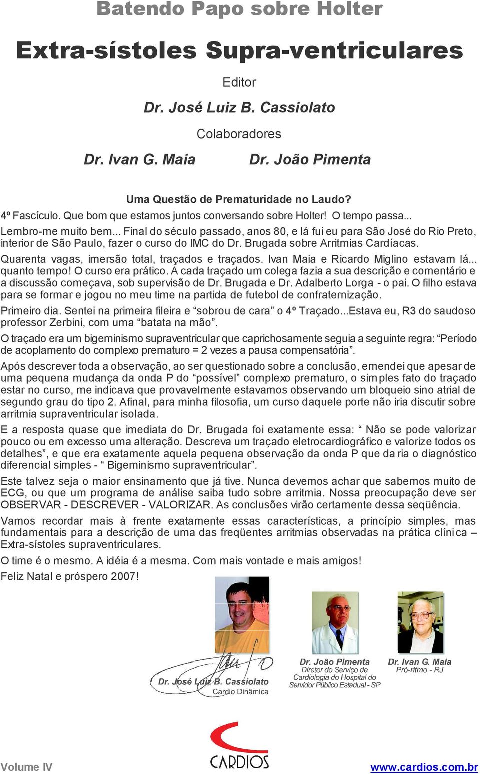 .. Final do século passado, anos 80, e lá fui eu para São José do Rio Preto, interior de São Paulo, fazer o curso do IMC do Dr. Brugada sobre Arritmias Cardíacas.