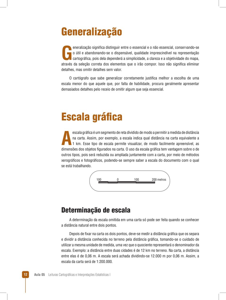 O cartógrafo que sabe generalizar corretamente justifica melhor a escolha de uma escala menor do que aquele que, por falta de habilidade, procura geralmente apresentar demasiados detalhes pelo receio