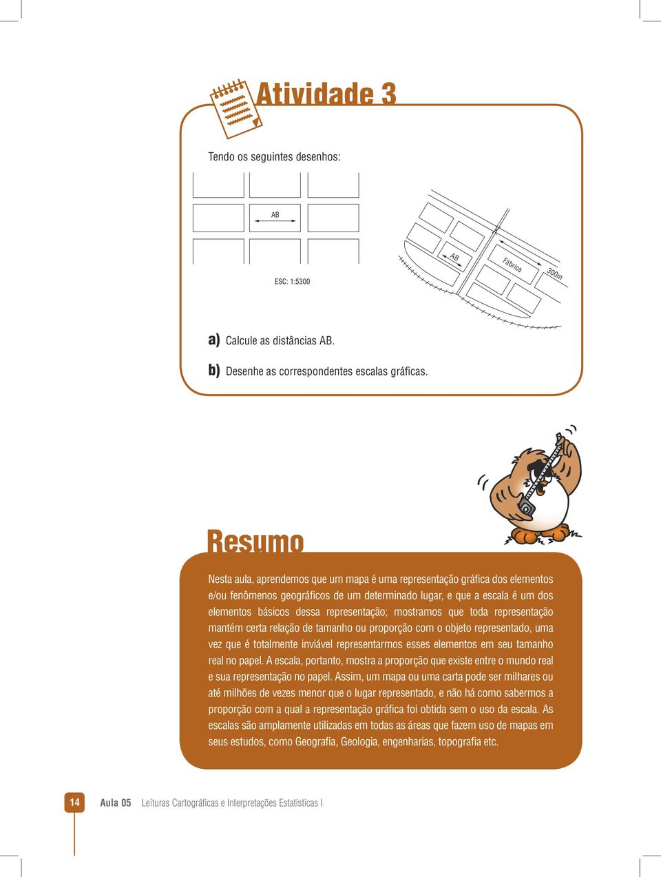 mostramos que toda representação mantém certa relação de tamanho ou proporção com o objeto representado, uma vez que é totalmente inviável representarmos esses elementos em seu tamanho real no papel.