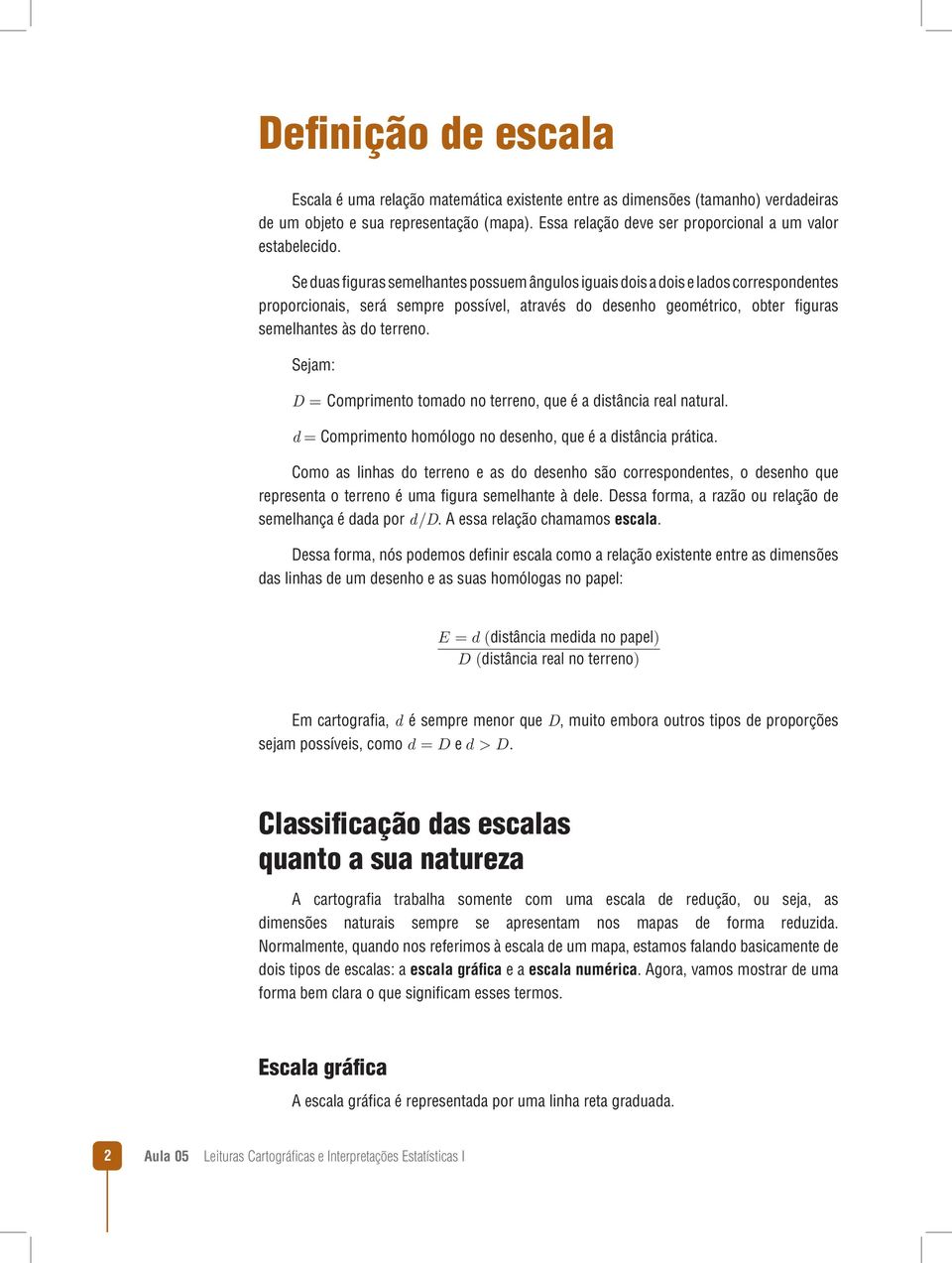 Se duas figuras semelhantes possuem ângulos iguais dois a dois e lados correspondentes proporcionais, será sempre possível, através do desenho geométrico, obter figuras semelhantes às do terreno.