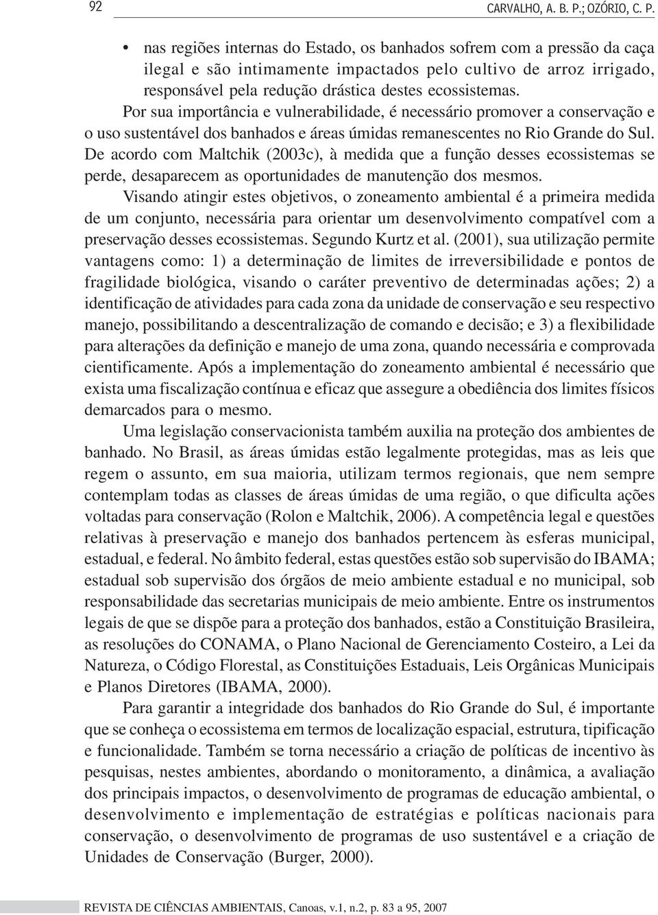 nas regiões internas do Estado, os banhados sofrem com a pressão da caça ilegal e são intimamente impactados pelo cultivo de arroz irrigado, responsável pela redução drástica destes ecossistemas.