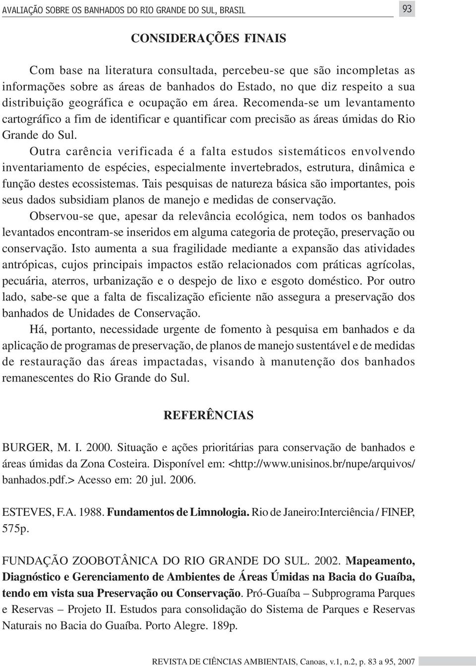 Recomenda-se um levantamento cartográfico a fim de identificar e quantificar com precisão as áreas úmidas do Rio Grande do Sul.