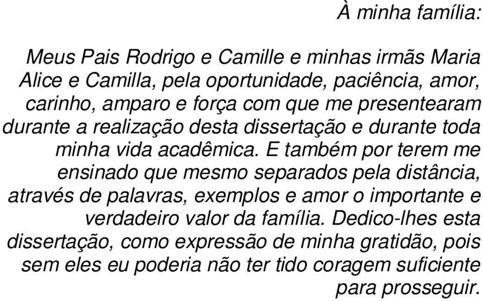 E também por terem me ensinado que mesmo separados pela distância, através de palavras, exemplos e amor o importante e verdadeiro