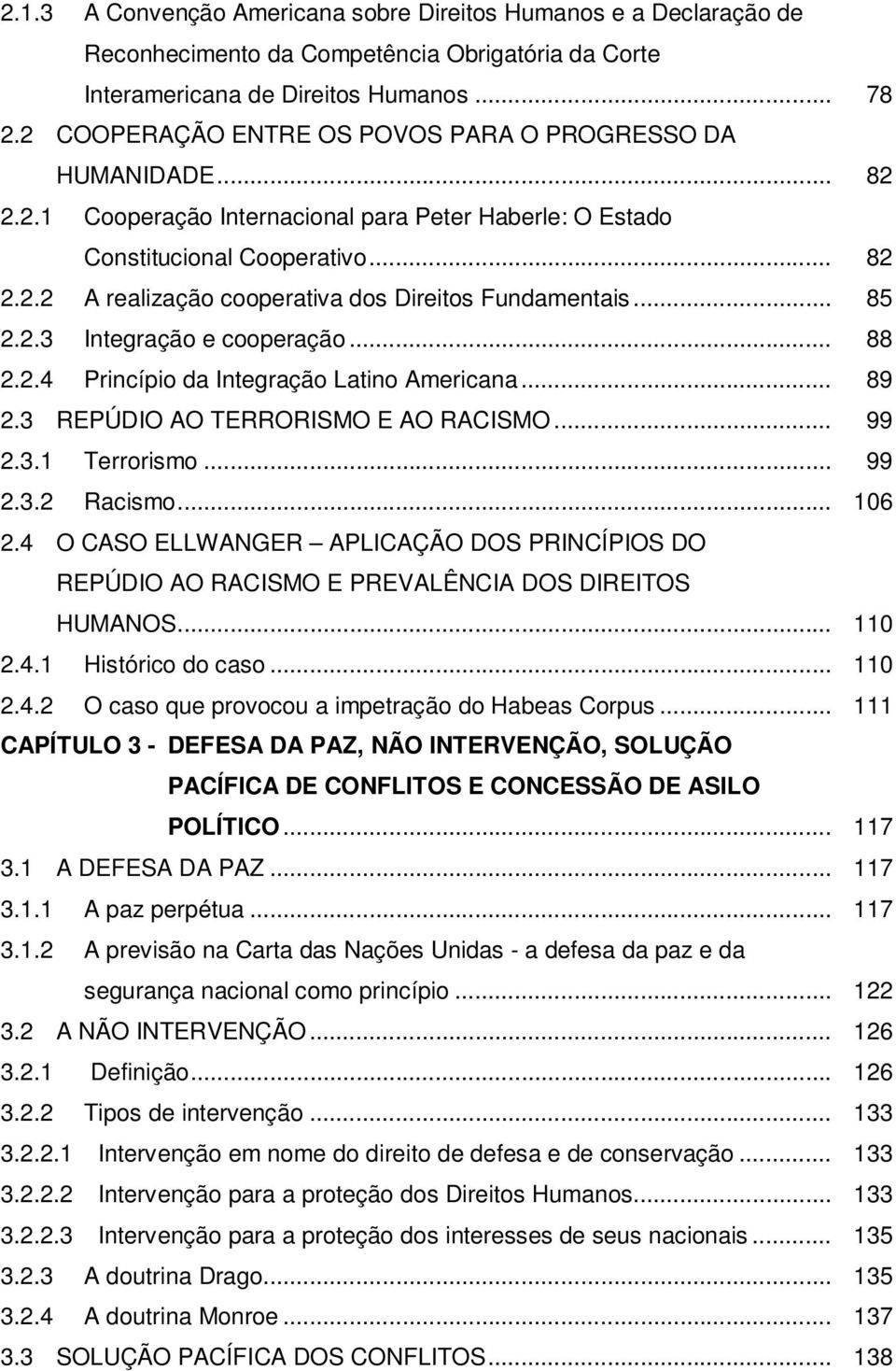 .. 85 2.2.3 Integração e cooperação... 88 2.2.4 Princípio da Integração Latino Americana... 89 2.3 REPÚDIO AO TERRORISMO E AO RACISMO... 99 2.3.1 Terrorismo... 99 2.3.2 Racismo... 106 2.