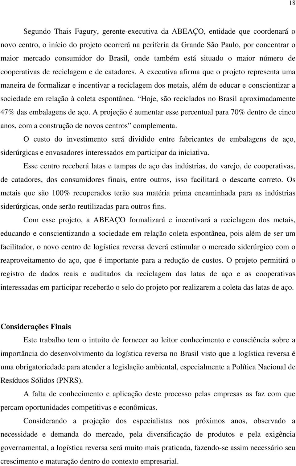 A executiva afirma que o projeto representa uma maneira de formalizar e incentivar a reciclagem dos metais, além de educar e conscientizar a sociedade em relação à coleta espontânea.