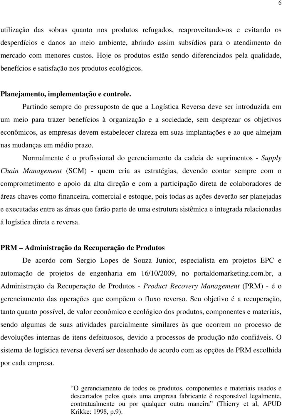 Partindo sempre do pressuposto de que a Logística Reversa deve ser introduzida em um meio para trazer benefícios à organização e a sociedade, sem desprezar os objetivos econômicos, as empresas devem