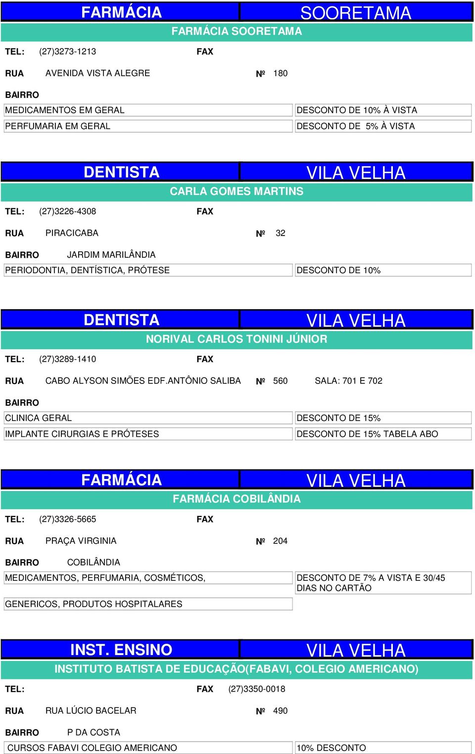 ANTÔNIO SALIBA Nº 560 SALA: 701 E 702 CLINICA GERAL IMPLANTE CIRURGIAS E PRÓTESES DESCONTO DE 15% DESCONTO DE 15% TABELA ABO FARMÁCIA FARMÁCIA COBILÂNDIA VILA VELHA (27)3326-5665 PRAÇA VIRGINIA Nº