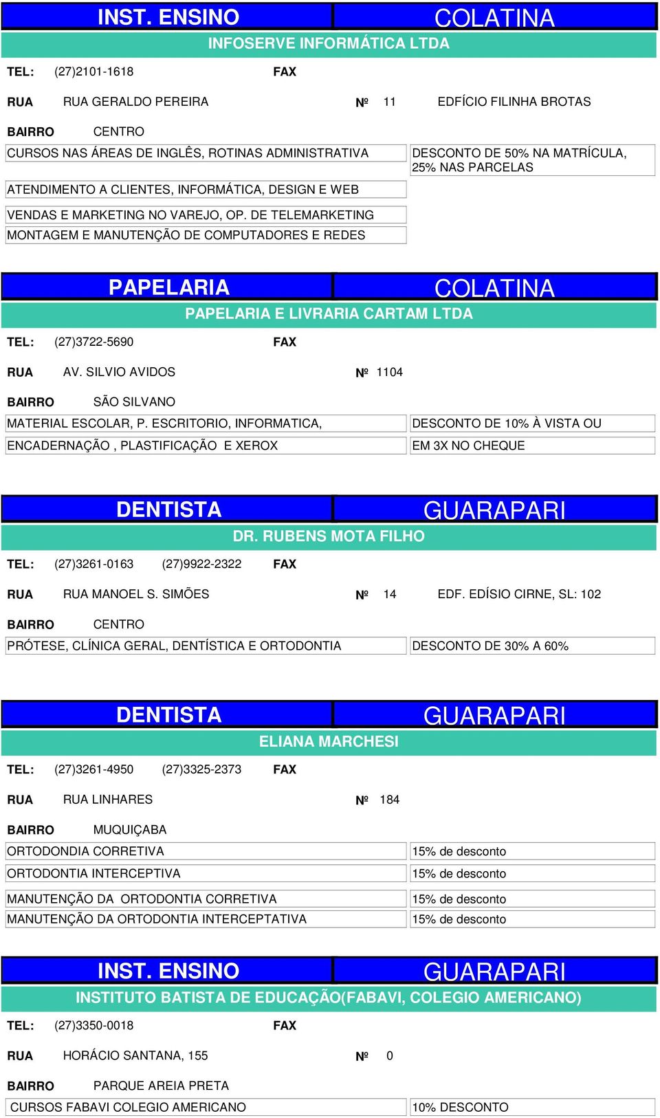 DE TELEMARKETING MONTAGEM E MANUTENÇÃO DE COMPUTADORES E REDES PAPELARIA PAPELARIA E LIVRARIA CARTAM LTDA COLATINA (27)3722-5690 AV. SILVIO AVIDOS Nº 1104 SÃO SILVANO MATERIAL ESCOLAR, P.