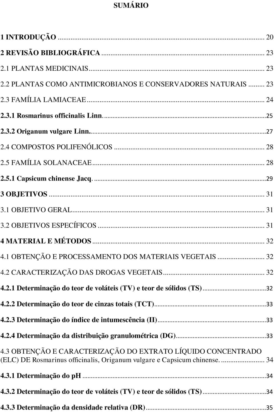 .. 31 4 MATERIAL E MÉTODOS... 32 4.1 OBTENÇÃO E PROCESSAMENTO DOS MATERIAIS VEGETAIS... 32 4.2 CARACTERIZAÇÃO DAS DROGAS VEGETAIS... 32 4.2.1 Determinação do teor de voláteis (TV) e teor de sólidos (TS).